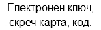 Електронен ключ, скреч карта, код.