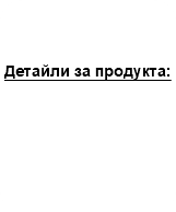 &nbsp;Детайли за продукта: